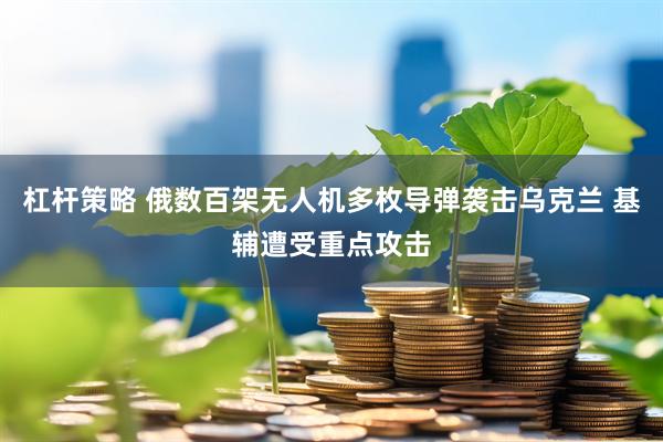 杠杆策略 俄数百架无人机多枚导弹袭击乌克兰 基辅遭受重点攻击