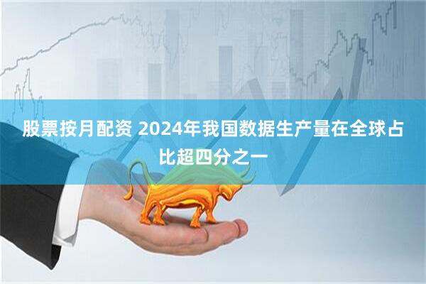 股票按月配资 2024年我国数据生产量在全球占比超四分之一