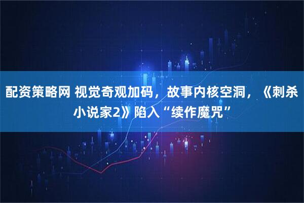 配资策略网 视觉奇观加码,故事内核空洞,《刺杀小说家2》陷入“续作魔咒”