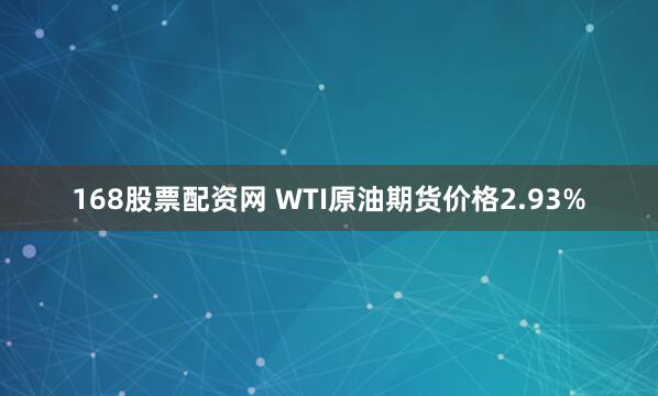 168股票配资网 WTI原油期货价格2.93%