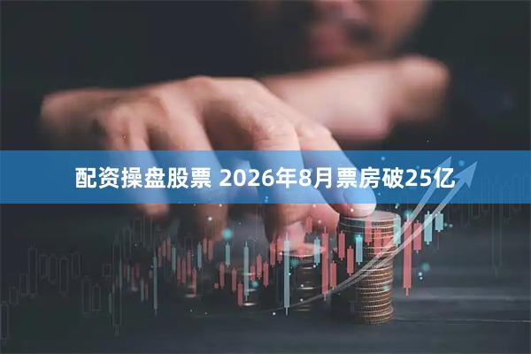 配资操盘股票 2026年8月票房破25亿
