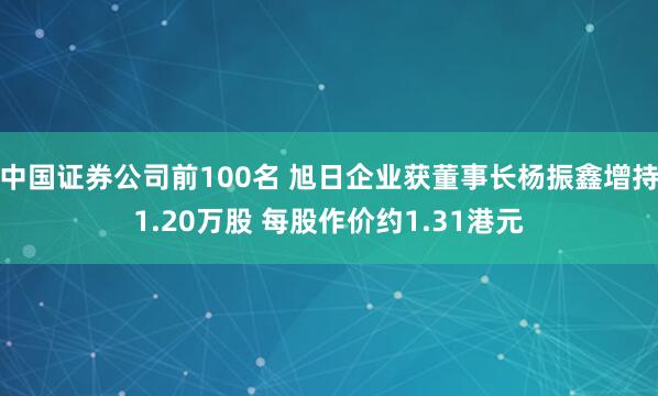 中国证券公司前100名 旭日企业获董事长杨振鑫增持1.20万股 每股作价约1.31港元